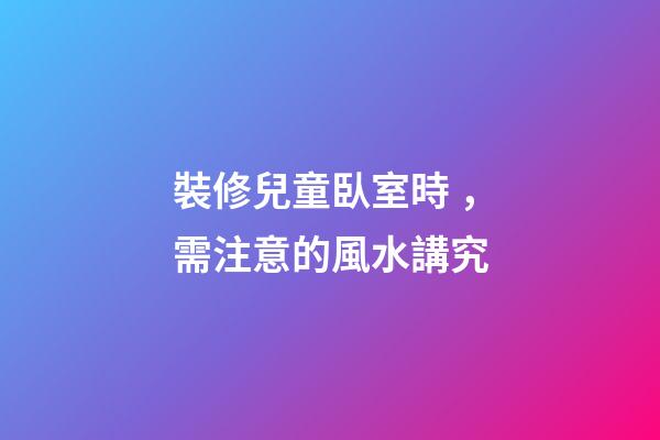 裝修兒童臥室時，需注意的風水講究